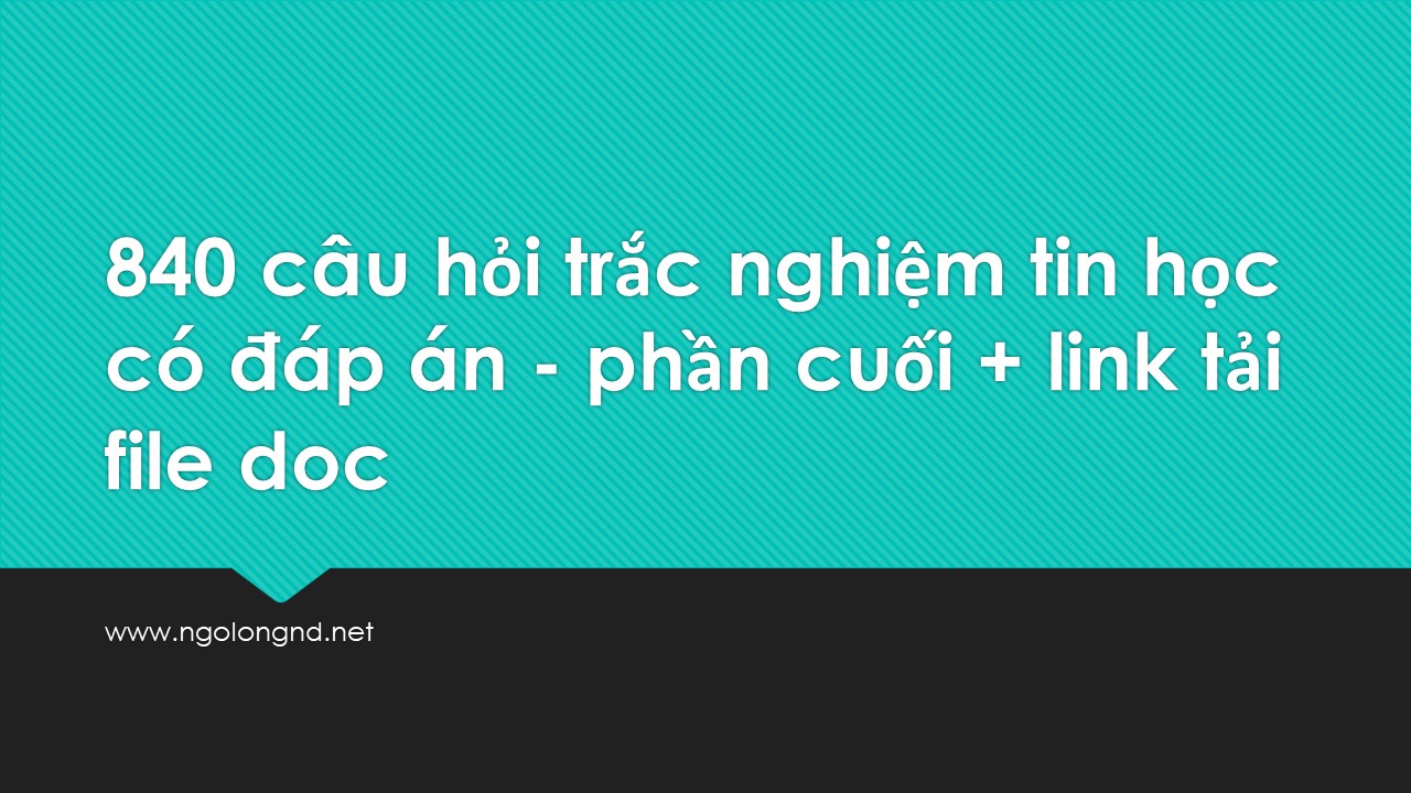 840 câu hỏi trắc nghiệm tin học có đáp án - phần cuối + link tải file doc