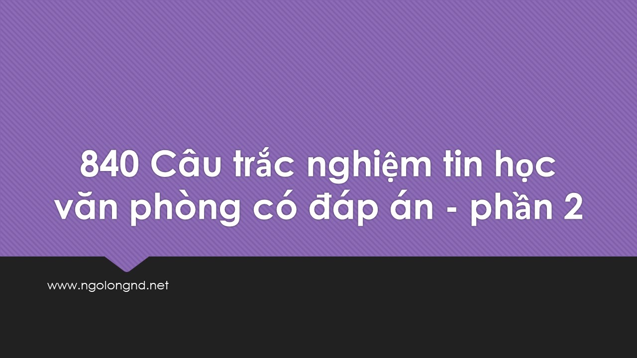 840 Câu trắc nghiệm tin học văn phòng có đáp án - phần 2