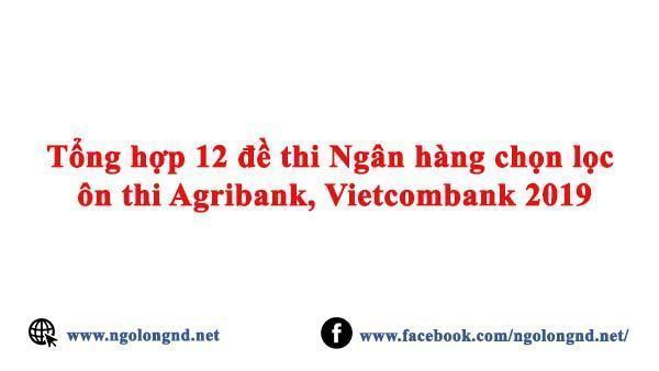 Tổng hợp 12 đề thi Ngân hàng chọn lọc ôn thi Agribank, Vietcombank 2019