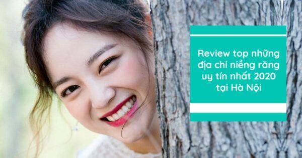 Review top những địa chỉ niềng răng uy tín nhất 2020 tại Hà Nội