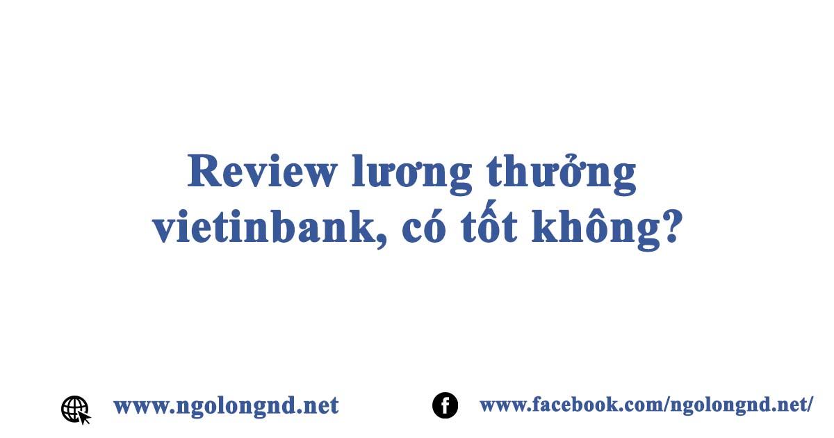 Review lương thưởng vietinbank, có tốt không?