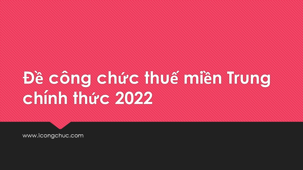 Đề công chức thuế miền Trung chính thức 2022