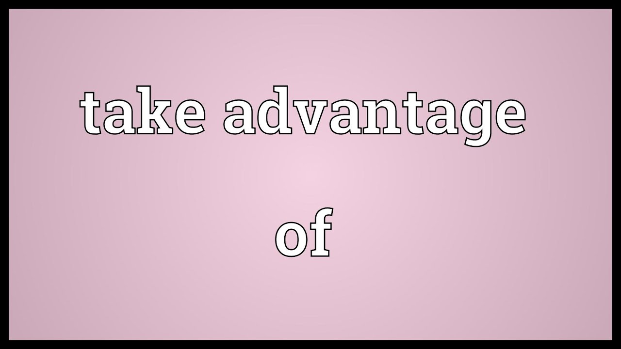 Take advantage of là gì? Take advantage đi với giới từ gì?