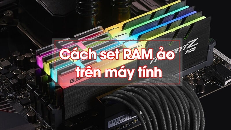 RAM ảo là gì? Cách set RAM ảo tăng tốc laptop Windows 10
