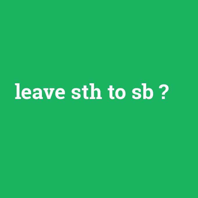Leave sth to sb